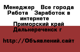 Менеджер - Все города Работа » Заработок в интернете   . Приморский край,Дальнереченск г.